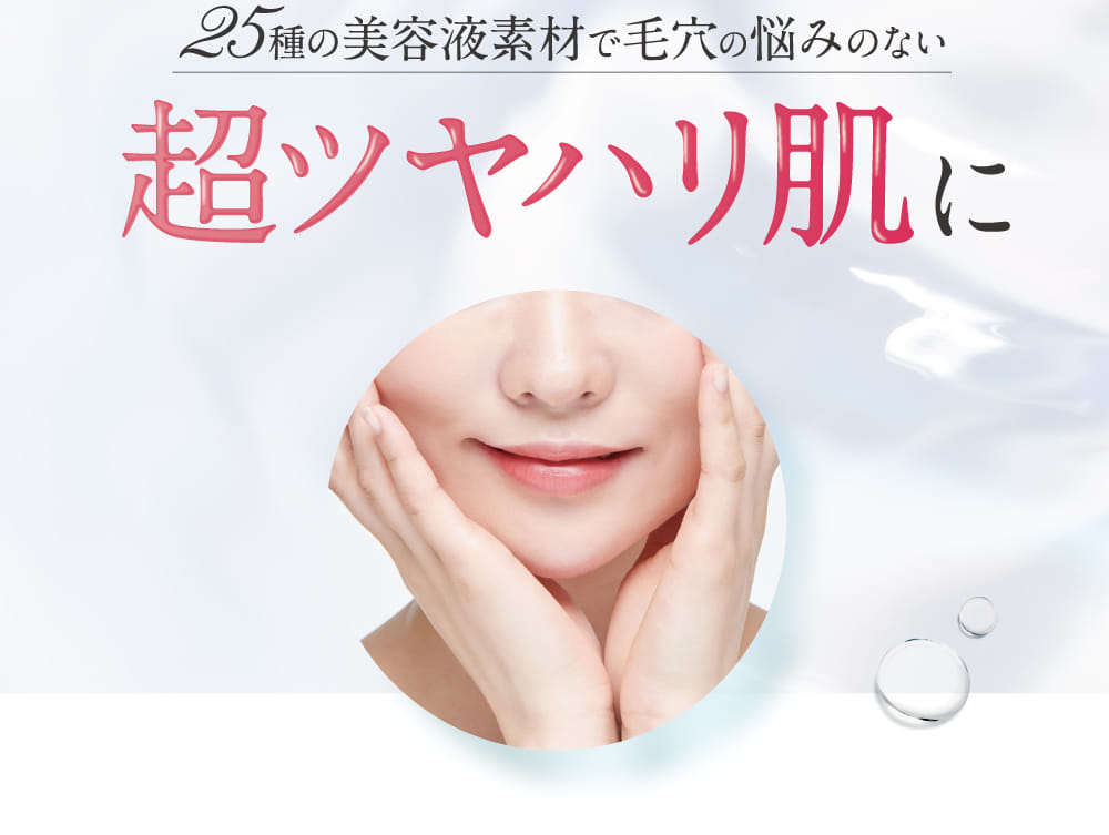 25種の美容液素材で毛穴の悩みのない超ツヤハリ肌に