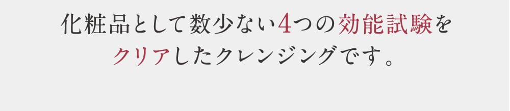 化粧品として数少ない4つの効能試験をクリアしたクレンジングです。