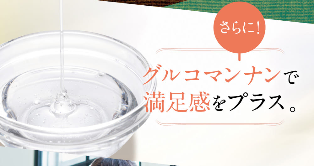 グルコマンナンで満足感をプラス。