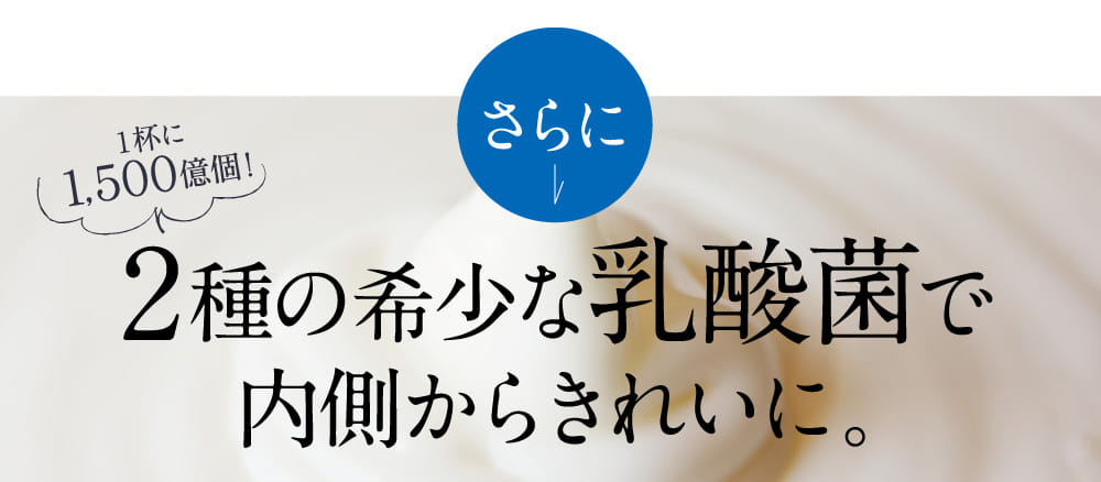 2種の希少な乳酸菌で内側からきれいに。