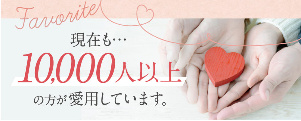 現在も…10,000人以上の方が愛用しています。
