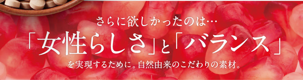 さらに欲しかったのは…「女性らしさ」と「バランス」を実現するために。自然由来のこだわりの素材。