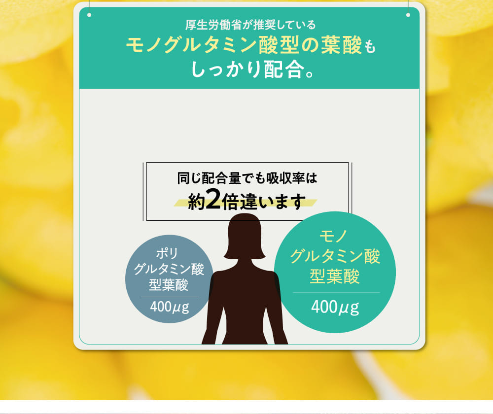 厚生労働省が推奨しているモノグルタミン酸型の葉酸もしっかり配合。