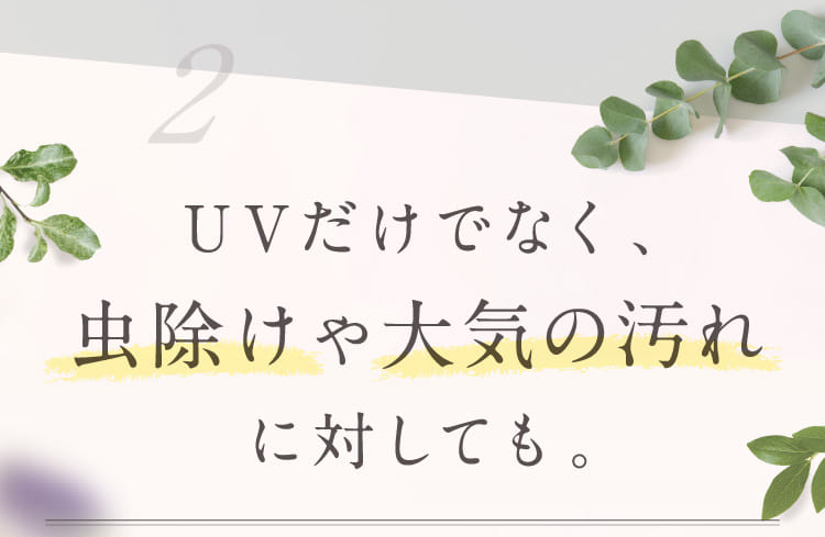 UVだけでなく、虫除けや大気の汚れに対しても。