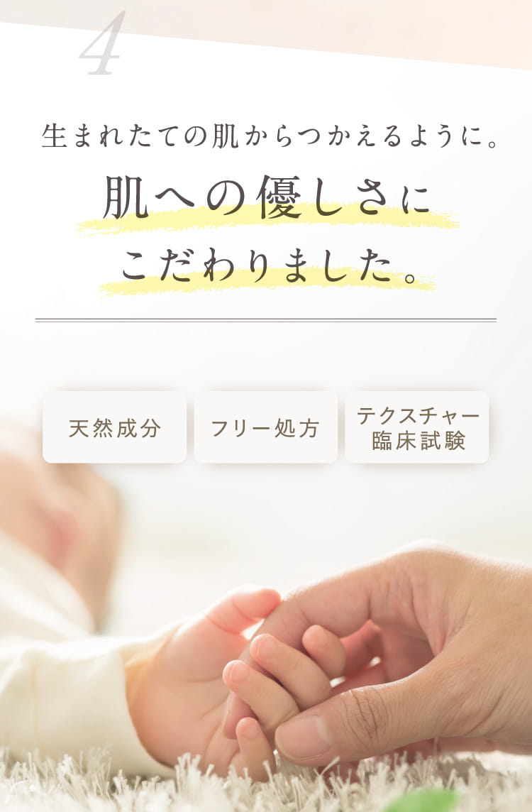 生まれたての肌からつかえるように。肌への優しさにこだわりました。