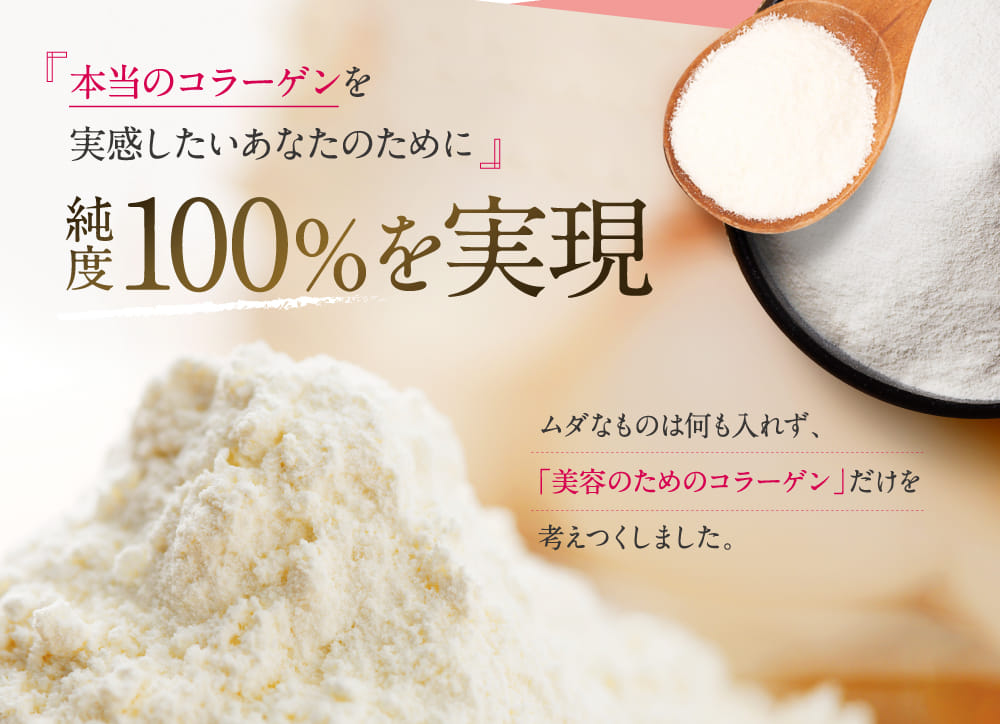 本当のコラーゲンを実感したいあなたのために 純度100%を実現
