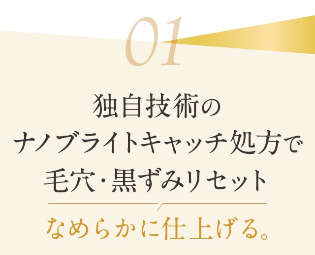 独自技術のナノブライトキャッチ処方で毛穴・黒ずみリセット