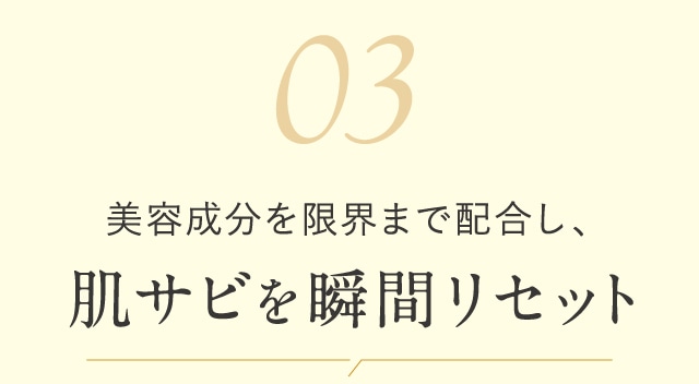 美容成分を限界まで配合し、肌サビを瞬間リセット