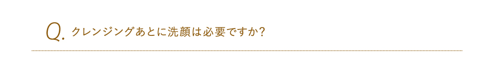 クレンジングあとに洗顔は必要ですか？