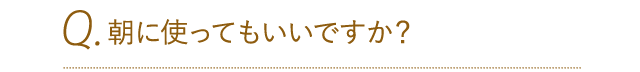 朝に使ってもいいですか？