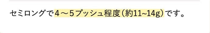 セミロングで４〜５プッシュ程度（約11~14g）です。