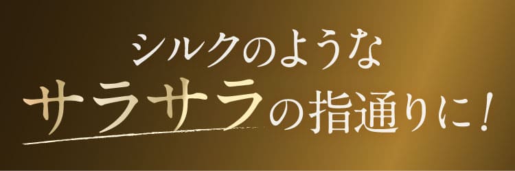 シルクのようなサラサラの指通りに！