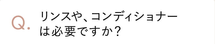 リンスや、コンディショナーは必要ですか？