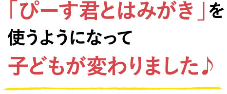 「ぴーす君とはみがき」を使うようになって子どもが変わりました♪