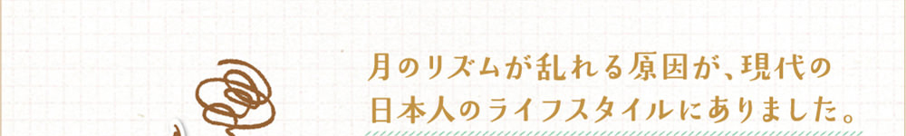 月のリズムが乱れる原因が、現代の非本陣のライフスタイルにありました