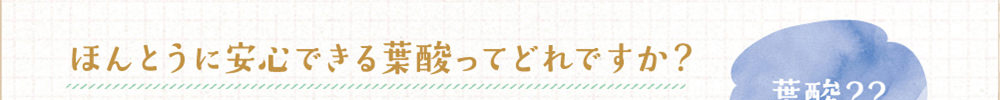 ほんとうに安心できる葉酸ってどれですか？
