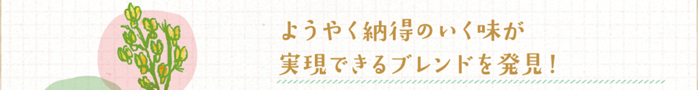 ようやく納得のいく味が実現できるブレンドを発見！