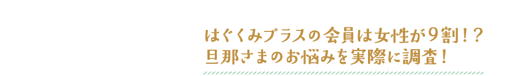 はぐくみプラスの会員は女性が９割！？旦那さまのお悩みを実際に調査！