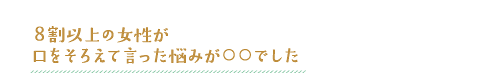 ８割以上の女性が口をそろえて言った悩みが○○でした