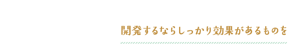 開発するならしっかり効果があるものを