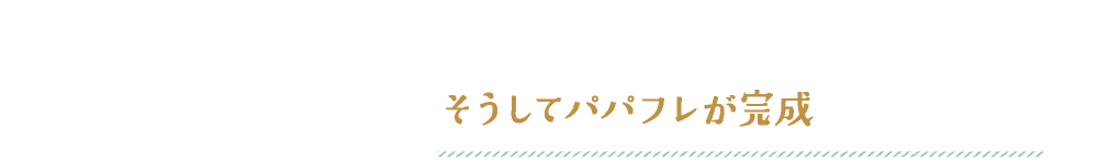 そうしてパパフレが完成