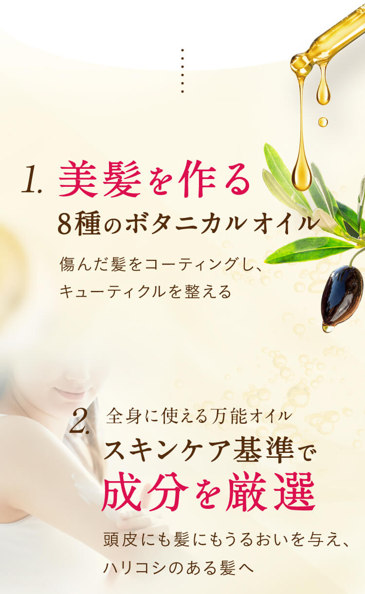 1、美髪を作る8種のボタニカルオイル 2、スキンケア基準で成分を厳選