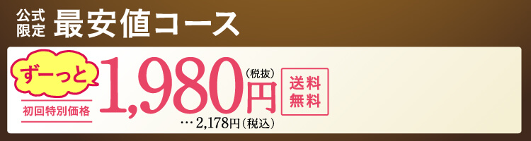 公式限定 最安値コース ずーっと初回特別価格 1,980円（税抜）送料無料