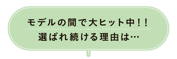 モデルの間で大ヒット中！！選ばれ続ける理由は…