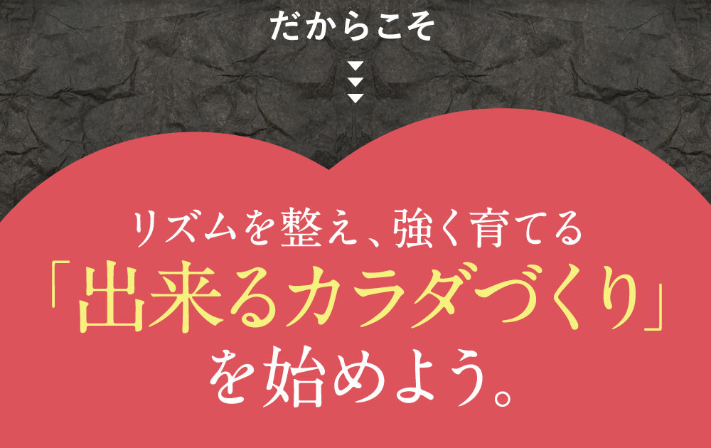 巡りを整え強く育てる「出来るカラダづくり」を始めよう。