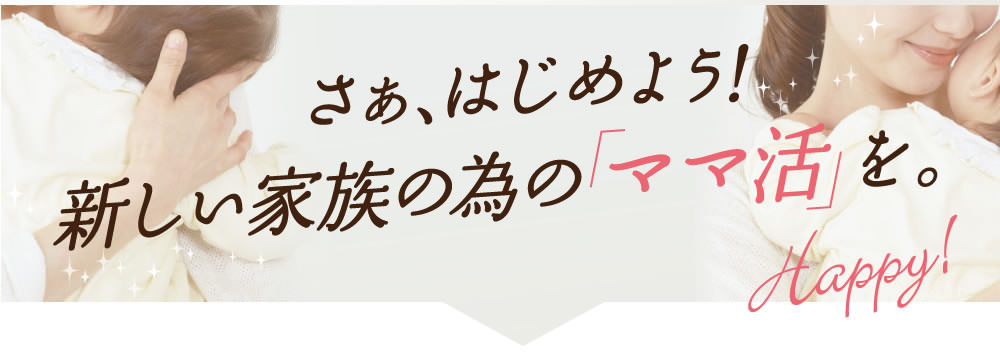 新しい家族の為のママ活をはじめよう。