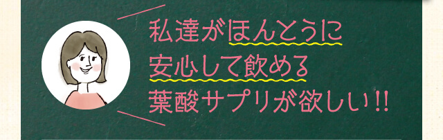 私達がほんとうに安心して飲める葉酸サプリが欲しい！！
