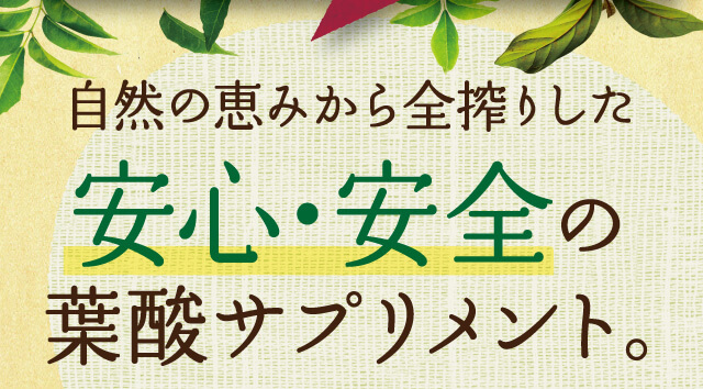 自然の恵みから全搾りした安心・安全の葉酸サプリメント。