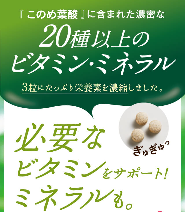 『はぐくみ葉酸』に含まれた濃密な20種以上のビタミン・ミネラル3粒にたっぷり栄養素を濃縮しました。