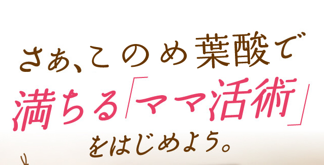 満ちるママ活術さぁ、はぐくみ葉酸で満ちる「ママ活術」をはじめよう。